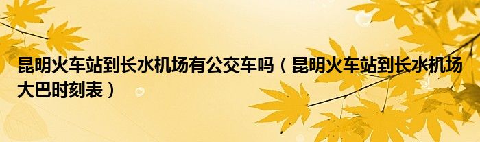 昆明火車站到長水機場有公交車嗎（昆明火車站到長水機場大巴時刻表）