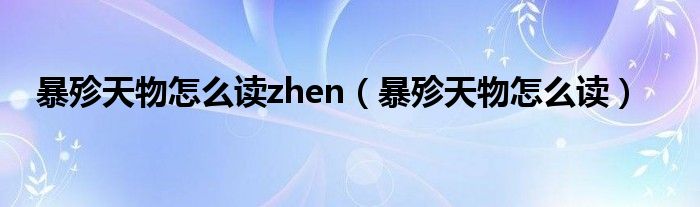 暴殄天物怎么讀zhen（暴殄天物怎么讀）