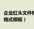 企業(yè)紅頭文件格式模板怎么寫（企業(yè)紅頭文件格式模板）