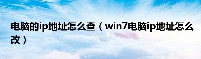 電腦的ip地址怎么查（win7電腦ip地址怎么改）