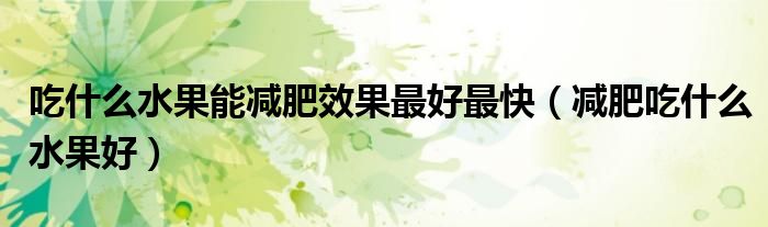 吃什么水果能減肥效果最好最快（減肥吃什么水果好）