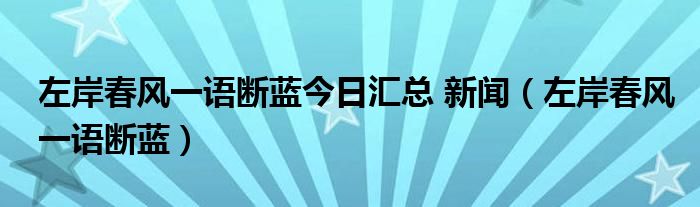 左岸春風(fēng)一語(yǔ)斷藍(lán)今日匯總 新聞（左岸春風(fēng)一語(yǔ)斷藍(lán)）