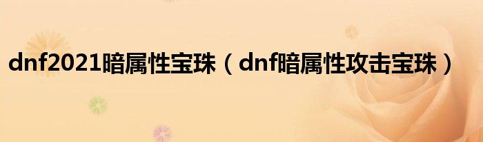 dnf2021暗屬性寶珠（dnf暗屬性攻擊寶珠）