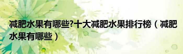 減肥水果有哪些?十大減肥水果排行榜（減肥水果有哪些）
