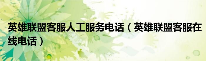 英雄聯(lián)盟客服人工服務(wù)電話（英雄聯(lián)盟客服在線電話）