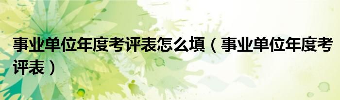 事業(yè)單位年度考評(píng)表怎么填（事業(yè)單位年度考評(píng)表）