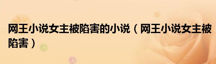 網(wǎng)王小說女主被陷害的小說（網(wǎng)王小說女主被陷害）