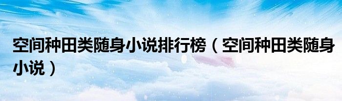 空間種田類隨身小說(shuō)排行榜（空間種田類隨身小說(shuō)）