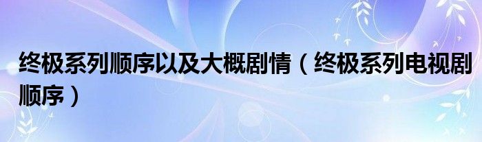 終極系列順序以及大概劇情（終極系列電視劇順序）