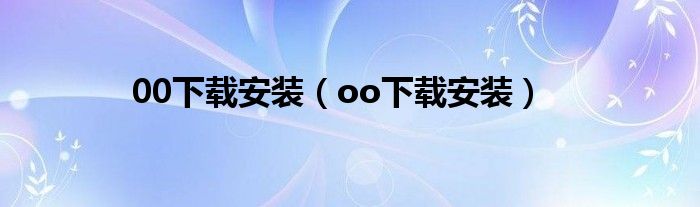 00下載安裝（oo下載安裝）