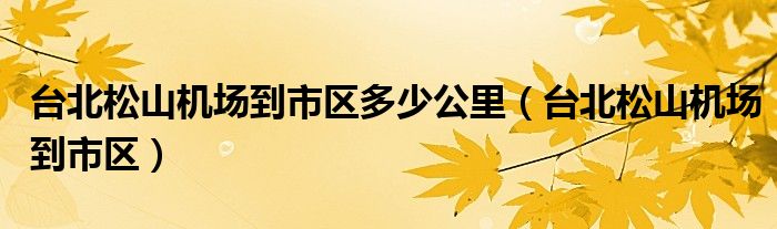 臺北松山機場到市區(qū)多少公里（臺北松山機場到市區(qū)）
