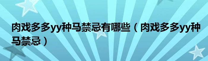 肉戲多多yy種馬禁忌有哪些（肉戲多多yy種馬禁忌）