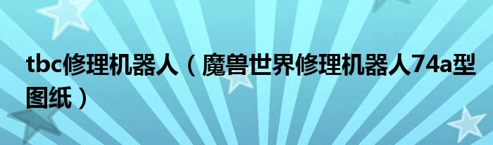 tbc修理機器人（魔獸世界修理機器人74a型圖紙）