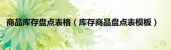 商品庫存盤點(diǎn)表格（庫存商品盤點(diǎn)表模板）