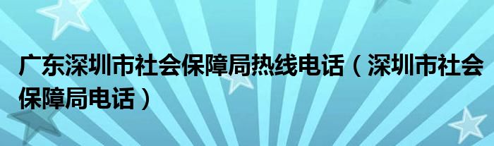 廣東深圳市社會保障局熱線電話（深圳市社會保障局電話）