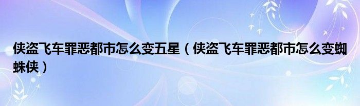 俠盜飛車罪惡都市怎么變五星（俠盜飛車罪惡都市怎么變蜘蛛俠）