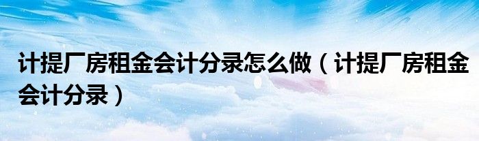 計提廠房租金會計分錄怎么做（計提廠房租金會計分錄）
