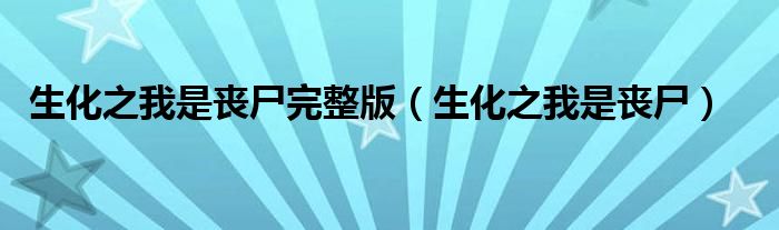 生化之我是喪尸完整版（生化之我是喪尸）