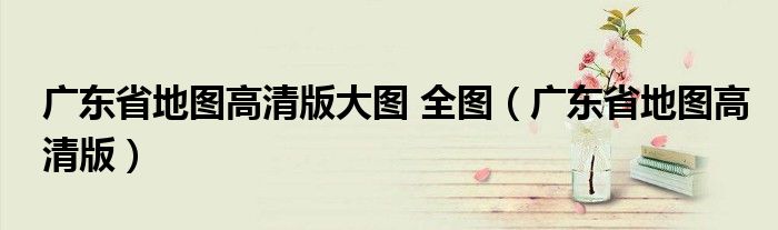 廣東省地圖高清版大圖 全圖（廣東省地圖高清版）
