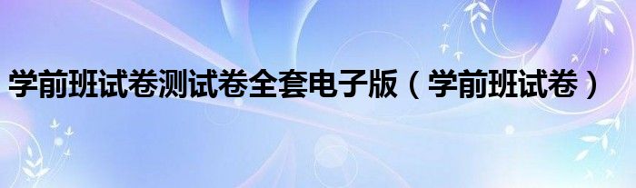 學前班試卷測試卷全套電子版（學前班試卷）