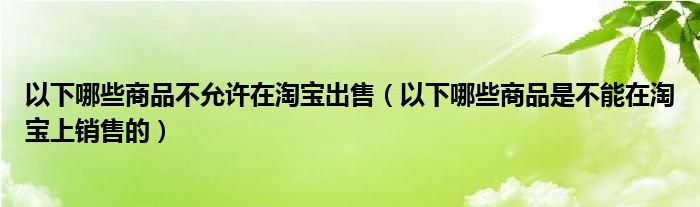 以下哪些商品不允許在淘寶出售（以下哪些商品是不能在淘寶上銷售的）