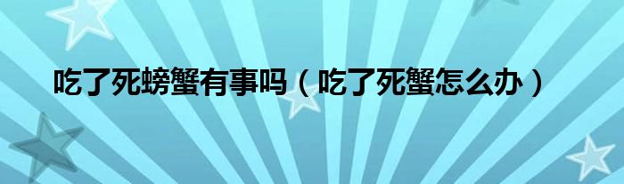 吃了死螃蟹有事嗎（吃了死蟹怎么辦）