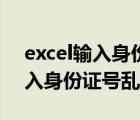 excel輸入身份證號亂碼怎么回事（excel輸入身份證號亂碼）