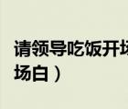 請領(lǐng)導(dǎo)吃飯開場白怎么說合適（請領(lǐng)導(dǎo)吃飯開場白）