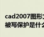 cad2007圖形文件被寫保護(hù)（cad中圖形文件被寫保護(hù)是什么意思）