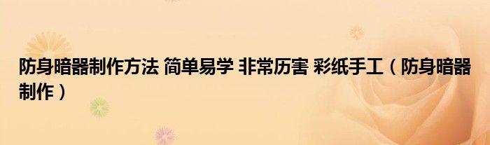 防身暗器制作方法 簡(jiǎn)單易學(xué) 非常歷害 彩紙手工（防身暗器制作）
