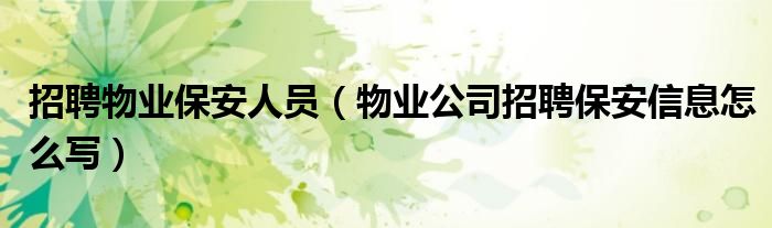 招聘物業(yè)保安人員（物業(yè)公司招聘保安信息怎么寫）