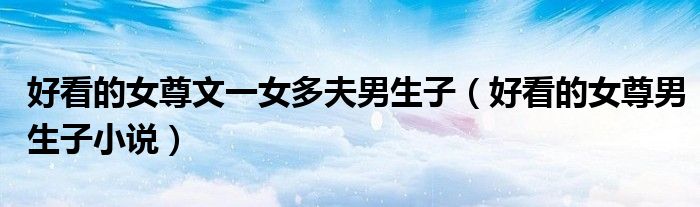 好看的女尊文一女多夫男生子（好看的女尊男生子小說）