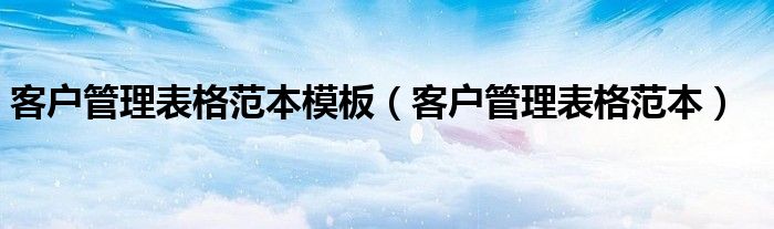 客戶(hù)管理表格范本模板（客戶(hù)管理表格范本）