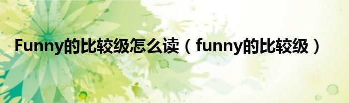Funny的比較級怎么讀（funny的比較級）