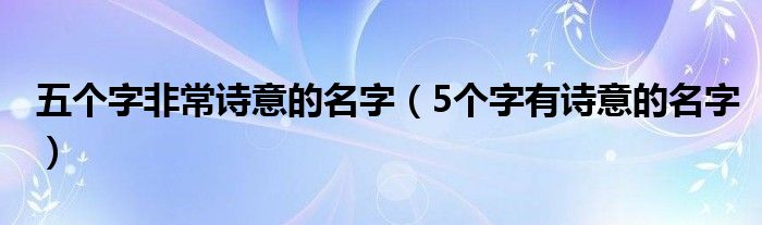 五個字非常詩意的名字（5個字有詩意的名字）