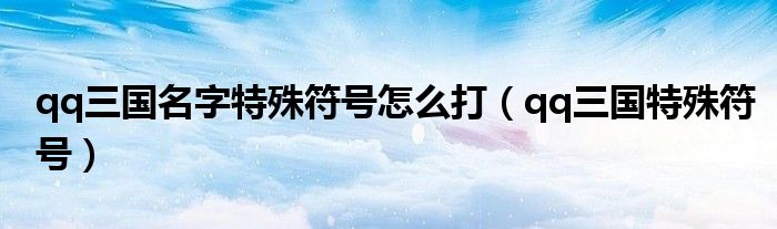 qq三國名字特殊符號怎么打（qq三國特殊符號）