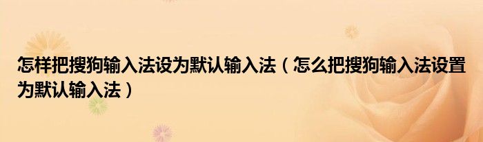 怎樣把搜狗輸入法設(shè)為默認(rèn)輸入法（怎么把搜狗輸入法設(shè)置為默認(rèn)輸入法）