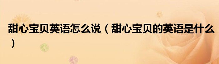 甜心寶貝英語(yǔ)怎么說(shuō)（甜心寶貝的英語(yǔ)是什么）