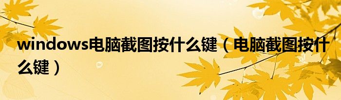 windows電腦截圖按什么鍵（電腦截圖按什么鍵）