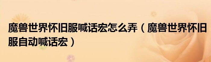 魔獸世界懷舊服喊話宏怎么弄（魔獸世界懷舊服自動(dòng)喊話宏）