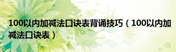 100以內(nèi)加減法口訣表背誦技巧（100以內(nèi)加減法口訣表）