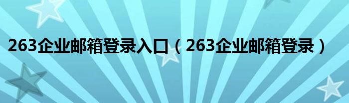 263企業(yè)郵箱登錄入口（263企業(yè)郵箱登錄）