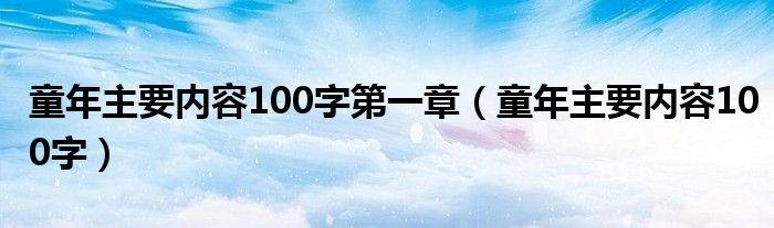 童年主要內(nèi)容100字第一章（童年主要內(nèi)容100字）