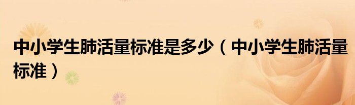 中小學生肺活量標準是多少（中小學生肺活量標準）