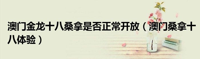 澳門金龍十八桑拿是否正常開放（澳門桑拿十八體驗）