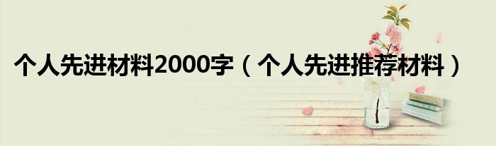 個(gè)人先進(jìn)材料2000字（個(gè)人先進(jìn)推薦材料）