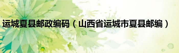 運城夏縣郵政編碼（山西省運城市夏縣郵編）