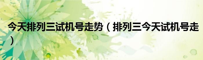 今天排列三試機(jī)號(hào)走勢(shì)（排列三今天試機(jī)號(hào)走）