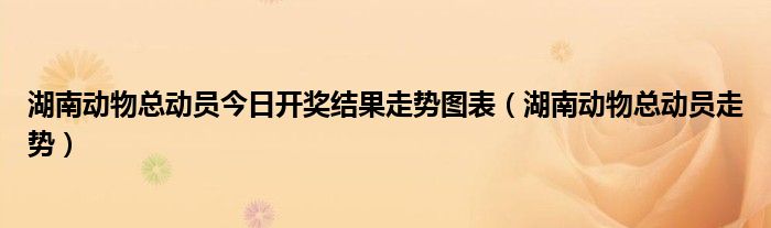 湖南動物總動員今日開獎結(jié)果走勢圖表（湖南動物總動員走勢）