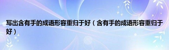 寫出含有手的成語形容重歸于好（含有手的成語形容重歸于好）